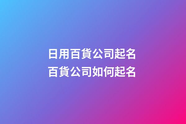 日用百貨公司起名 百貨公司如何起名-第1張-公司起名-玄機派